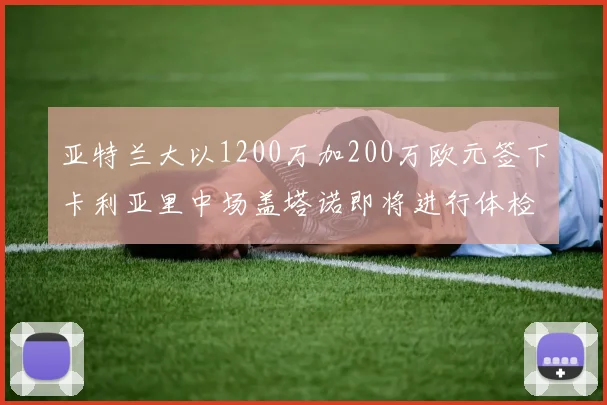 亚特兰大以1200万加200万欧元签下卡利亚里中场盖塔诺即将进行体检