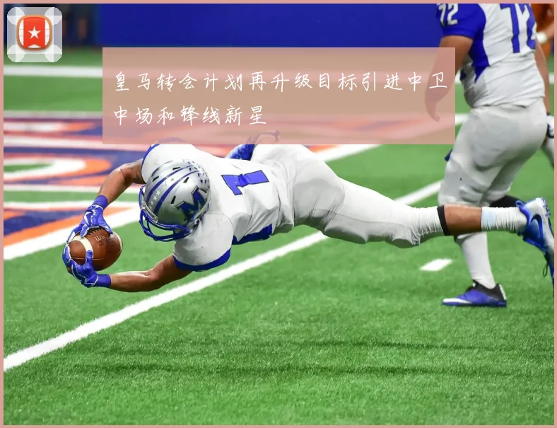 皇马转会计划再升级目标引进中卫中场和锋线新星