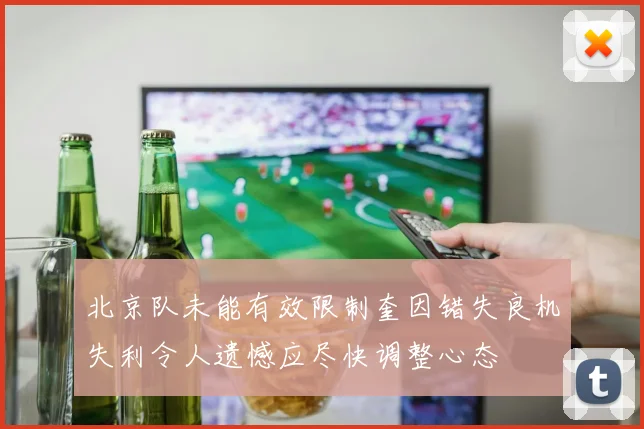 北京队未能有效限制奎因错失良机失利令人遗憾应尽快调整心态