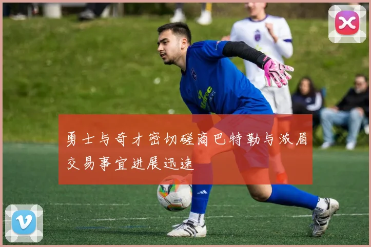 勇士与奇才密切磋商巴特勒与浓眉交易事宜进展迅速