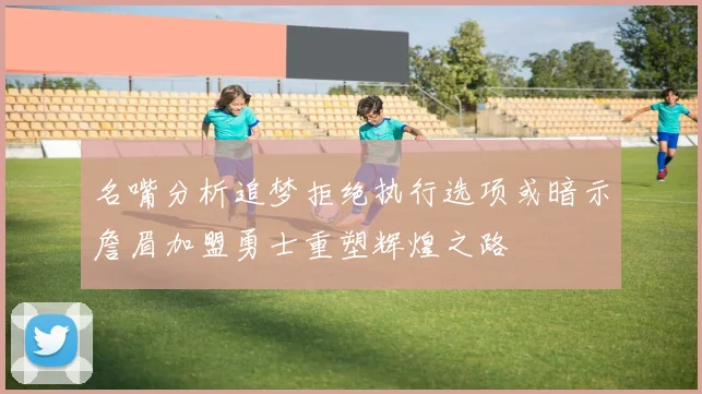 名嘴分析追梦拒绝执行选项或暗示詹眉加盟勇士重塑辉煌之路