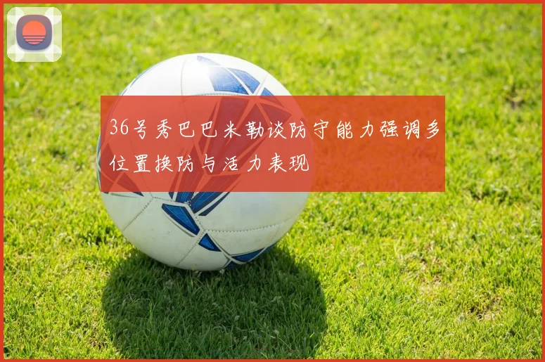 36号秀巴巴米勒谈防守能力强调多位置换防与活力表现