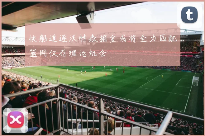 快船追逐沃特森掘金或将全力匹配篮网仅存理论机会