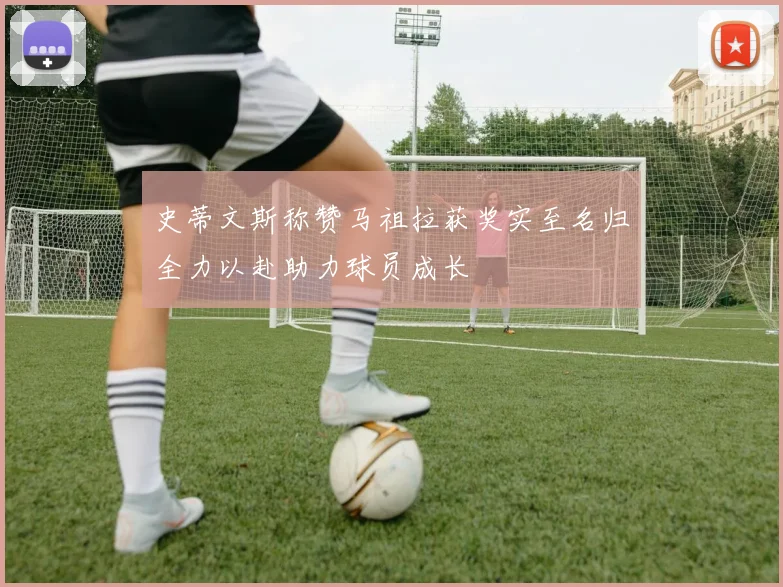 史蒂文斯称赞马祖拉获奖实至名归全力以赴助力球员成长