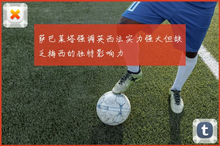 萨巴莱塔强调英西法实力强大但缺乏梅西的独特影响力