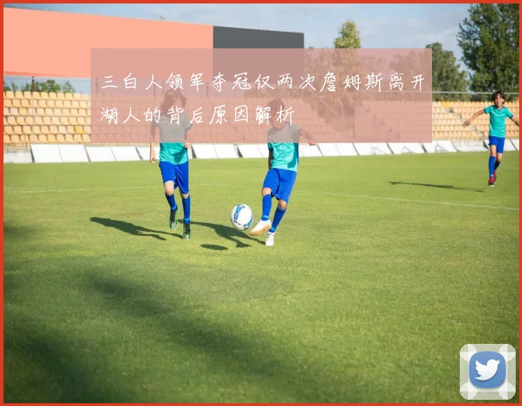 三白人领军夺冠仅两次詹姆斯离开湖人的背后原因解析