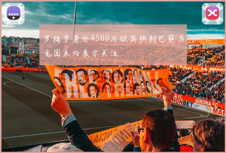 罗梅罗身价4500万欲离热刺巴萨马竞国米均表示关注