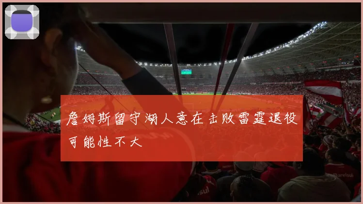 詹姆斯留守湖人意在击败雷霆退役可能性不大