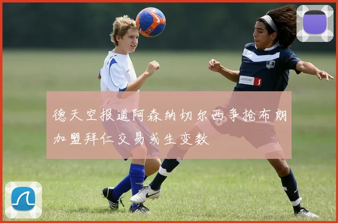 德天空报道阿森纳切尔西争抢布朗加盟拜仁交易或生变数