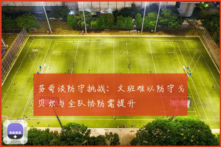 芬奇谈防守挑战：文班难以防守戈贝尔与全队协防需提升