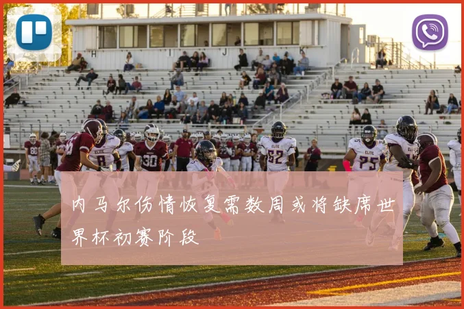 内马尔伤情恢复需数周或将缺席世界杯初赛阶段