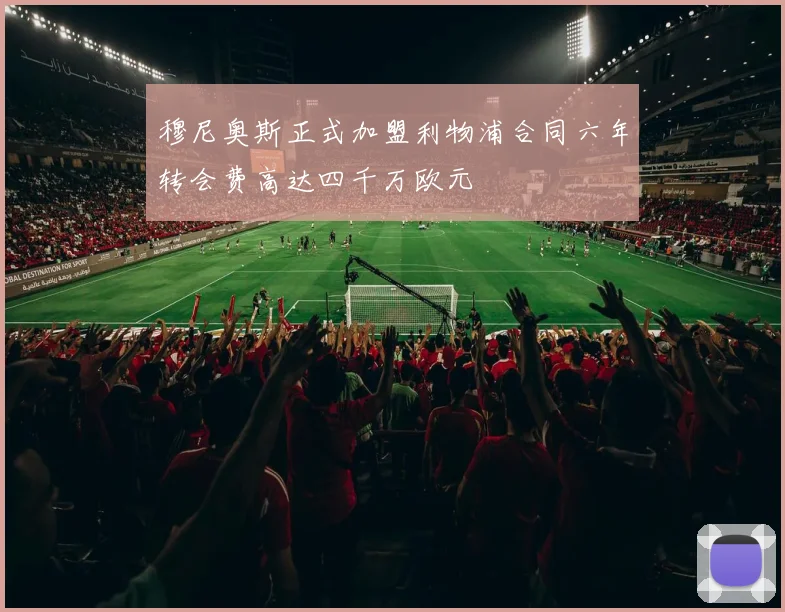 穆尼奥斯正式加盟利物浦合同六年转会费高达四千万欧元