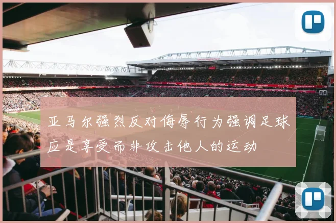 亚马尔强烈反对侮辱行为强调足球应是享受而非攻击他人的运动