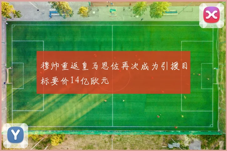 穆帅重返皇马恩佐再次成为引援目标要价14亿欧元