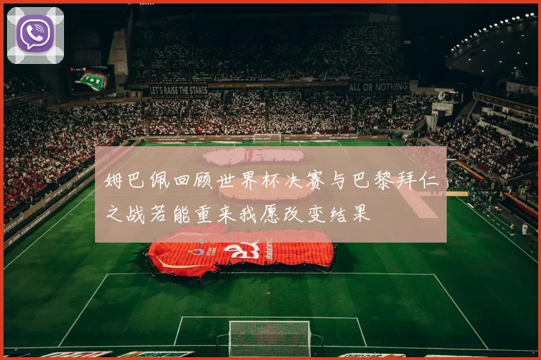 姆巴佩回顾世界杯决赛与巴黎拜仁之战若能重来我愿改变结果